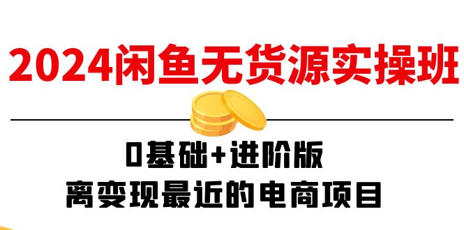 2024闲鱼-无货源实操班：0基础+进阶版，离变现最近的电商项目（15节）_北创网