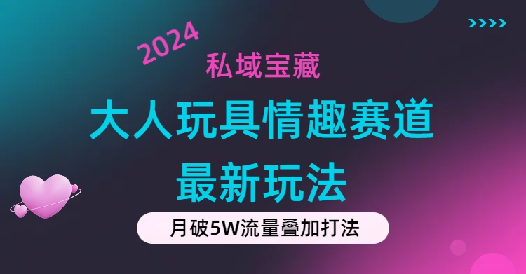 私域宝藏：大人玩具情趣赛道合规新玩法，零投入，私域超高流量成单率高_北创网