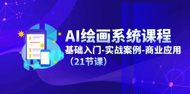 AI绘画系统课程，基础入门-实战案例-商业应用（21节课）_北创网