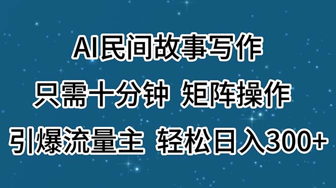 AI民间故事写作，只需十分钟，矩阵操作，引爆流量主，轻松日入300+_北创网