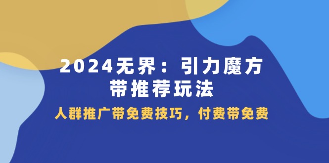 2024 无界：引力魔方-带推荐玩法，人群推广带免费技巧，付费带免费_北创网