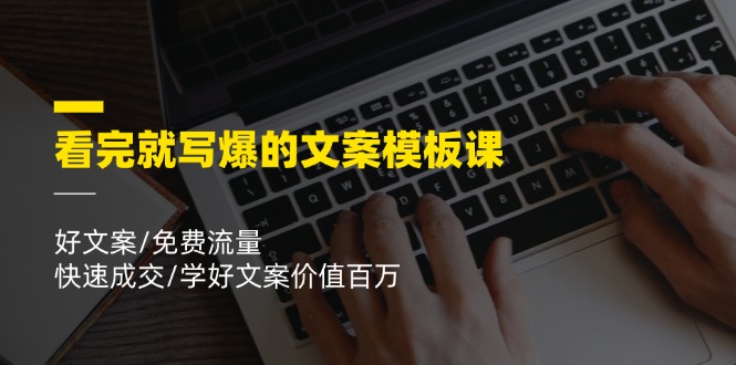看完就 写爆的文案模板课，好文案/免费流量/快速成交/学好文案价值百万_北创网