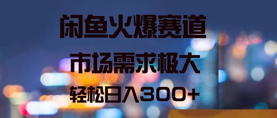 闲鱼火爆赛道，市场需求极大，轻松日入300+_北创网