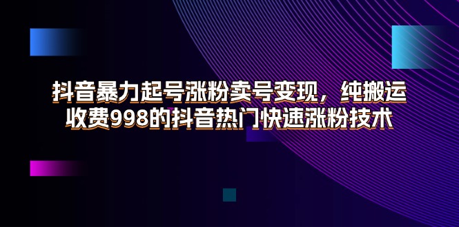 抖音暴力起号涨粉卖号变现，纯搬运，收费998的抖音热门快速涨粉技术_北创网
