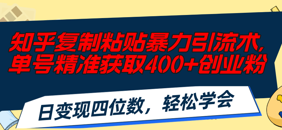 知乎复制粘贴暴力引流术，单号精准获取400+创业粉，日变现四位数，轻松…_北创网