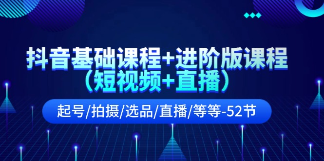 抖音基础课程+进阶版课程（短视频+直播）起号/拍摄/选品/直播/等等-52节_北创网