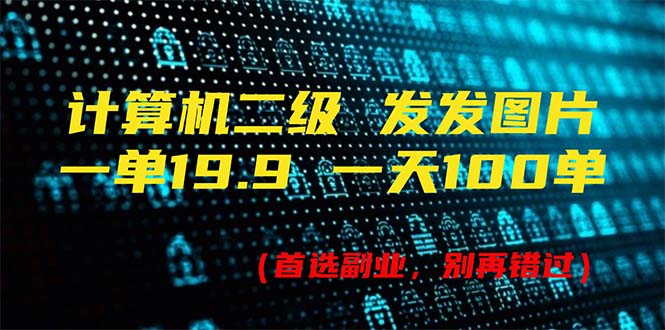计算机二级，一单19.9 一天能出100单，每天只需发发图片（附518G资料）_北创网