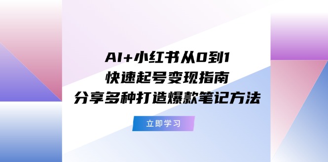 AI+小红书从0到1快速起号变现指南：分享多种打造爆款笔记方法_北创网