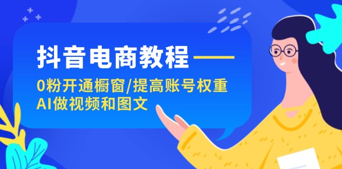 抖音电商教程：0粉开通橱窗/提高账号权重/AI做视频和图文_北创网