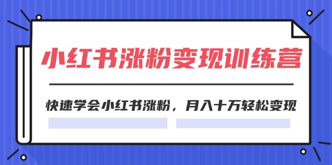 2024小红书涨粉变现训练营，快速学会小红书涨粉，月入十万轻松变现(40节)_北创网