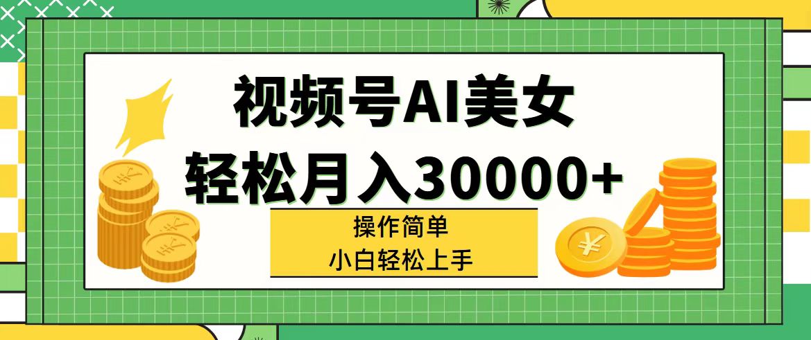 视频号AI美女，轻松月入30000+,操作简单小白也能轻松上手_北创网