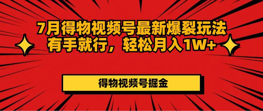 7月得物视频号最新爆裂玩法有手就行，轻松月入1W+_北创网