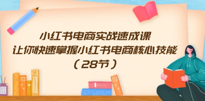 小红书电商实战速成课，让你快速掌握小红书电商核心技能（28节）_北创网