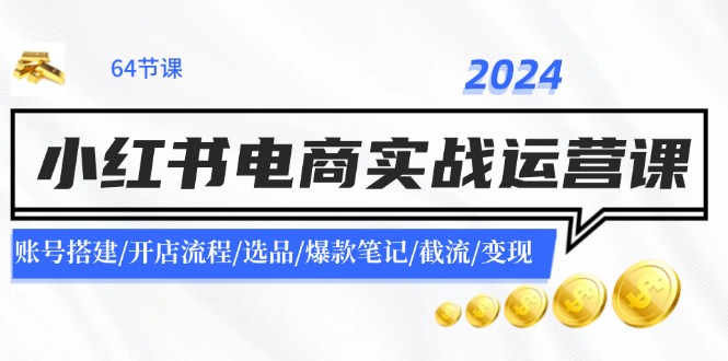 2024小红书电商实战运营课：账号搭建/开店流程/选品/爆款笔记/截流/变现_北创网