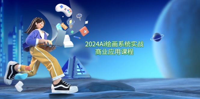 2024 Ai绘画系统实战商业应用课程，从零基础到精通系统教学（57节）_北创网