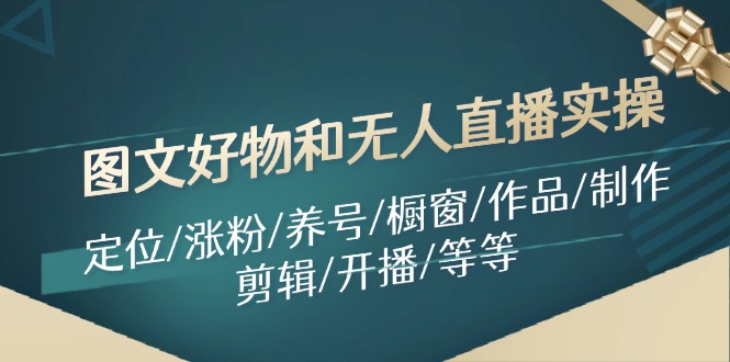 图文好物和无人直播实操：定位/涨粉/养号/橱窗/作品/制作/剪辑/开播/等等_北创网