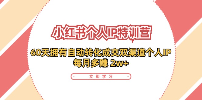 小红书·个人IP特训营：60天拥有 自动转化成交双渠道个人IP，每月多赚 2w+_北创网