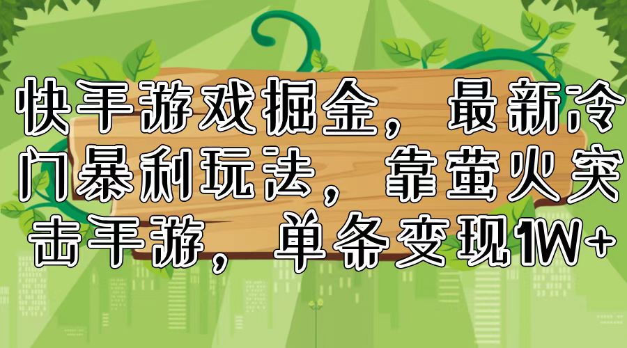 快手游戏掘金，最新冷门暴利玩法，靠萤火突击手游，单条变现1W+_北创网
