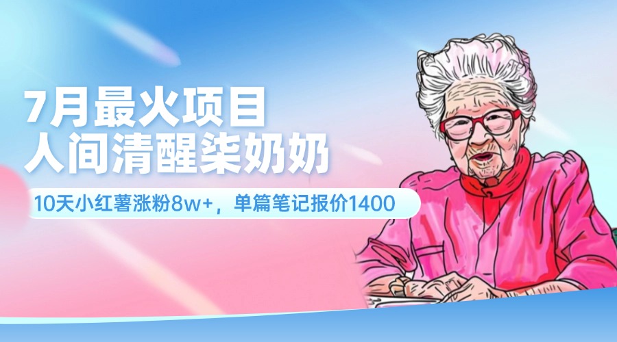 7月最火项目，人间清醒柒奶奶，10天小红薯涨粉8w+，单篇笔记报价1400._北创网