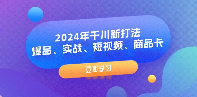 2024年千川新打法：爆品、实战、短视频、商品卡（8节课）_北创网