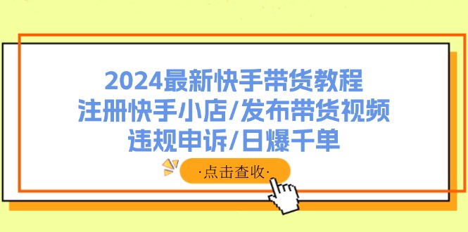 2024最新快手带货教程：注册快手小店/发布带货视频/违规申诉/日爆千单_北创网