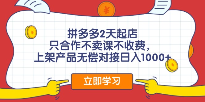 拼多多2天起店，只合作不卖课不收费，上架产品无偿对接日入1000+_北创网
