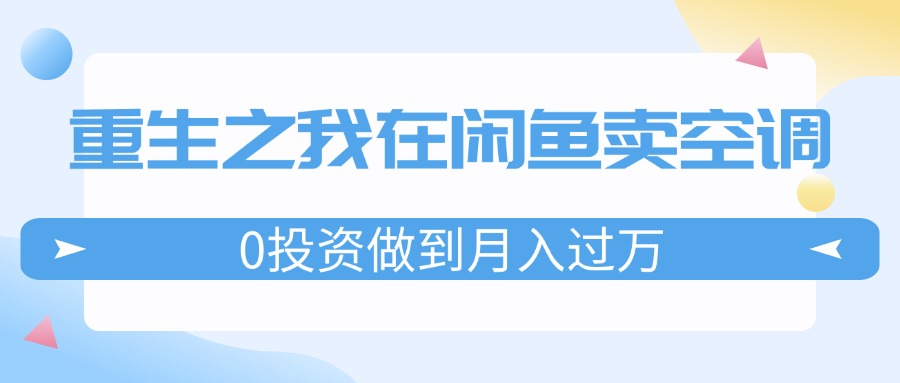 重生之我在闲鱼卖空调，0投资做到月入过万，迎娶白富美，走上人生巅峰_北创网