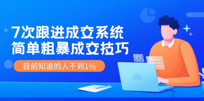 7次 跟进 成交系统：简单粗暴成交技巧，目前知道的人不到1%_北创网