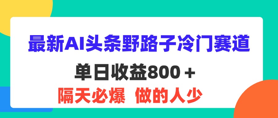 最新AI头条野路子冷门赛道，单日800＋ 隔天必爆，适合小白_北创网
