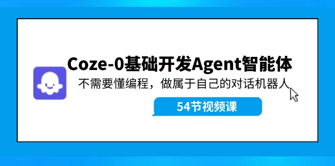 Coze-0基础开发 Agent智能体教程：不需要懂编程，做属于自己的对话机器人_北创网