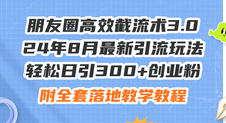 朋友圈高效截流术3.0，24年8月最新引流玩法，轻松日引300+创业粉，附全…_北创网