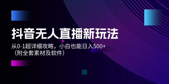 抖音无人直播新玩法，从0-1超详细攻略，小白也能日入500+（附全套素材…_北创网