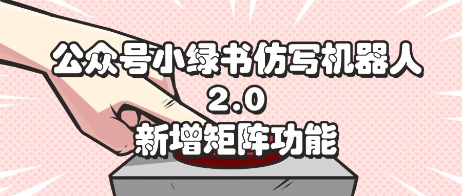 公众号小绿书仿写机器人2.0，新增矩阵功能_北创网