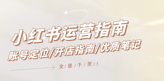 小红书运营指南，账号定位/开店指南/优质笔记/没有套路，全是经验_北创网