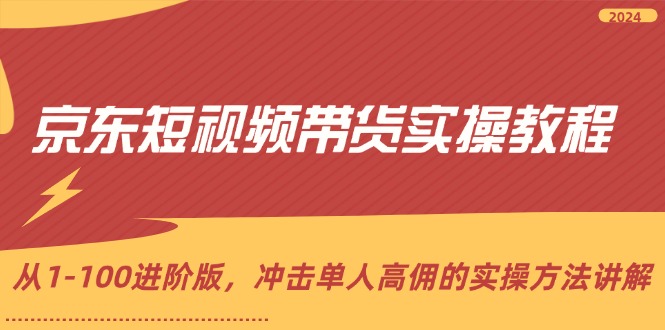 京东短视频带货实操教程，从1-100进阶版，冲击单人高佣的实操方法讲解_北创网