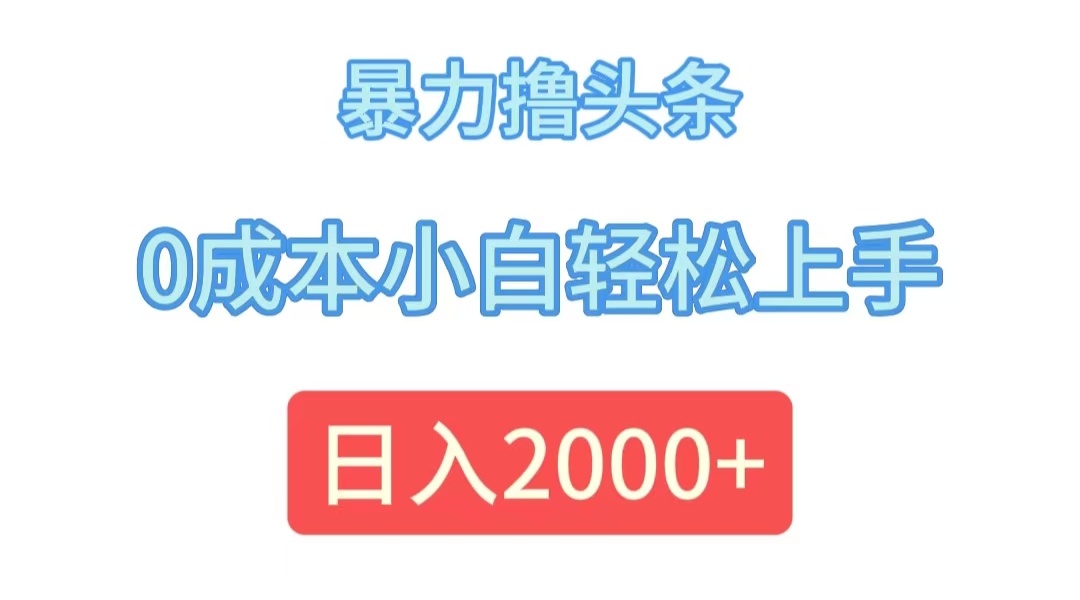 暴力撸头条，0成本小白轻松上手，日入2000+_北创网