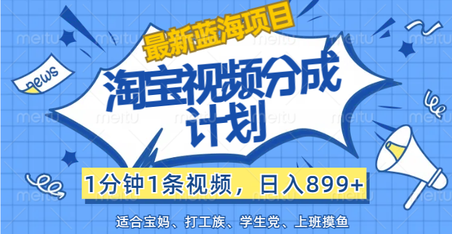 【最新蓝海项目】淘宝视频分成计划，1分钟1条视频，日入899+，有手就行_北创网