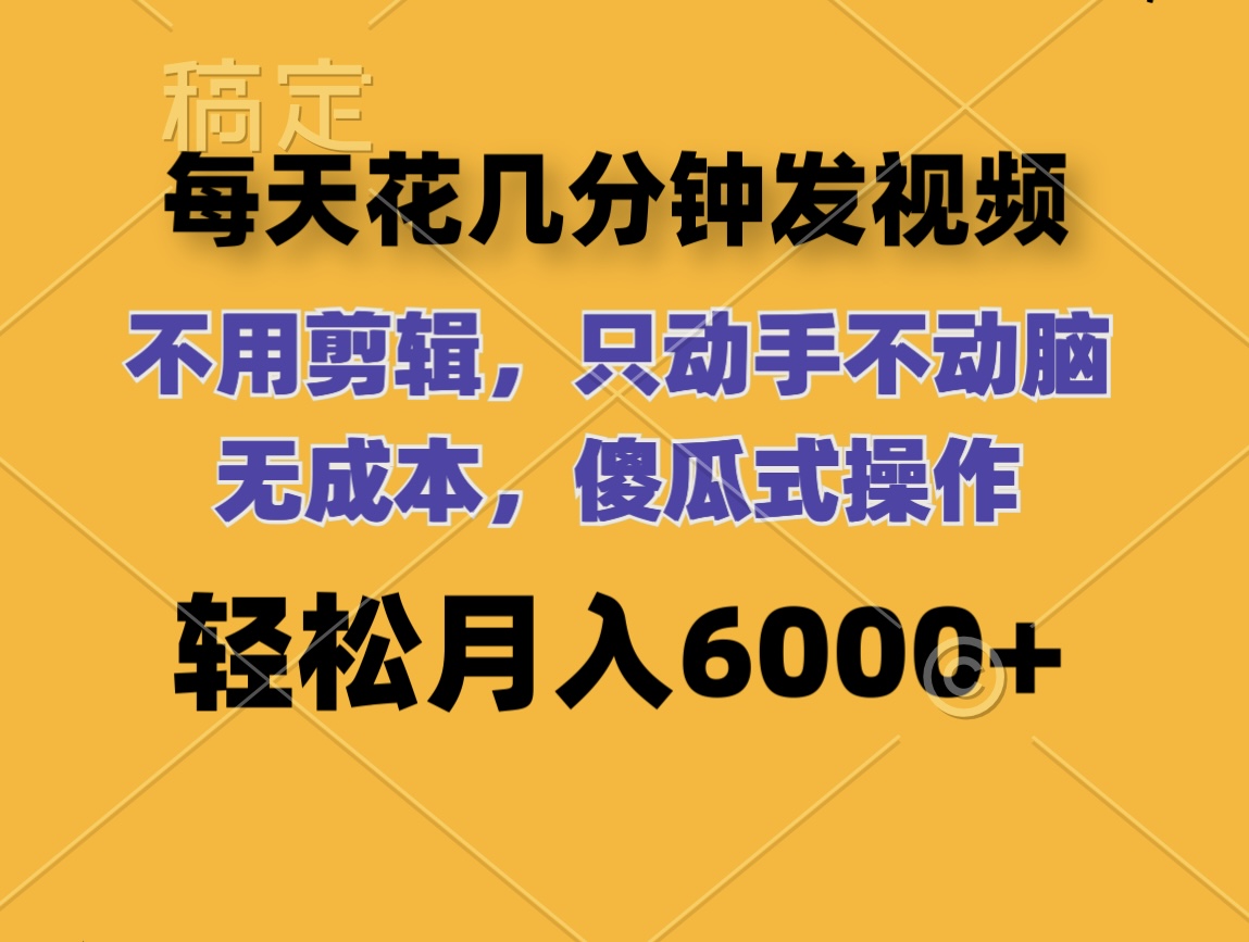 每天花几分钟发视频 无需剪辑 动手不动脑 无成本 傻瓜式操作 轻松月入6…_北创网