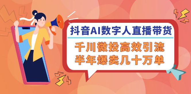 抖音AI-数字人直播带货，千川 微投高效引流，半年爆卖几十万单_北创网