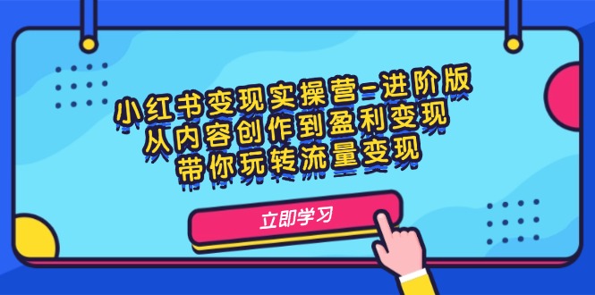 小红书变现实操营-进阶版：从内容创作到盈利变现，带你玩转流量变现_北创网