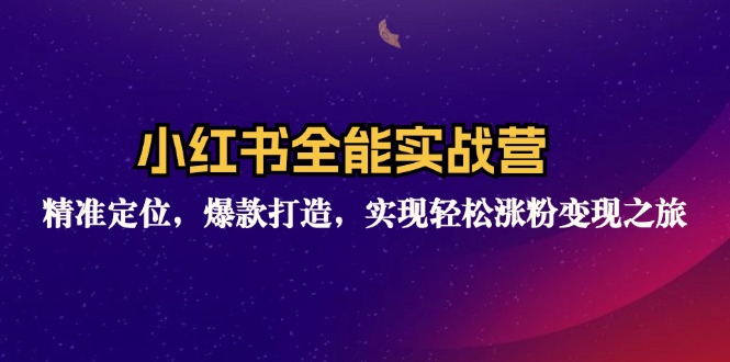 小红书全能实战营：精准定位，爆款打造，实现轻松涨粉变现之旅_北创网