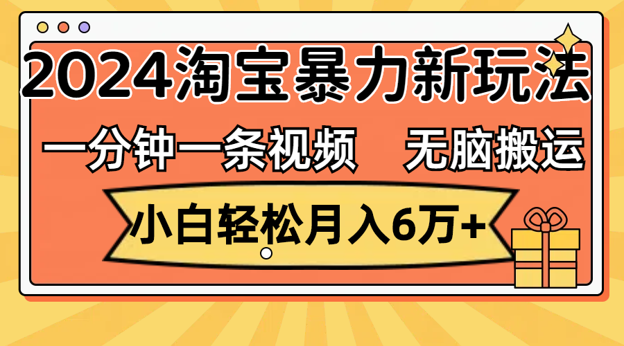 一分钟一条视频，无脑搬运，小白轻松月入6万+2024淘宝暴力新玩法，可批量_北创网