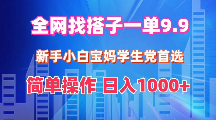 全网找搭子1单9.9 新手小白宝妈学生党首选 简单操作 日入1000+_北创网