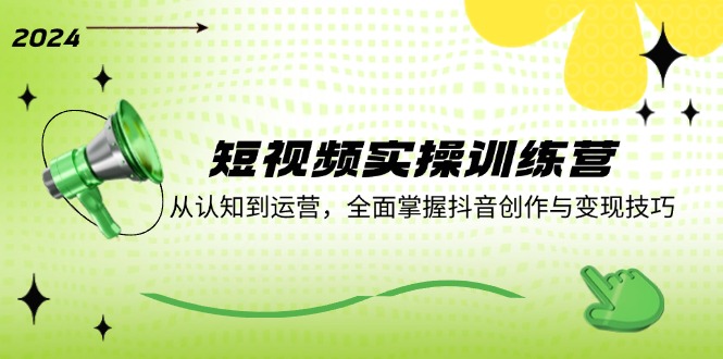 短视频实操训练营：从认知到运营，全面掌握抖音创作与变现技巧_北创网