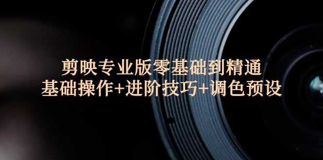 剪映专业版零基础到精通：基础操作+进阶技巧+调色预设_北创网