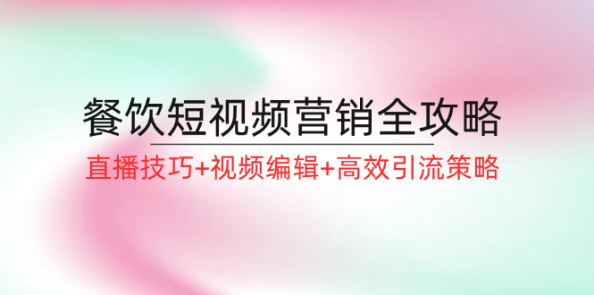 餐饮短视频营销全攻略：直播技巧+视频编辑+高效引流策略_北创网