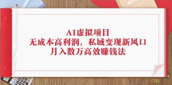 AI虚拟项目：无成本高利润，私域变现新风口，月入数万高效赚钱法_北创网