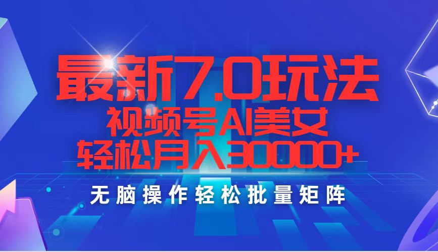 最新7.0玩法视频号AI美女，轻松月入30000+_北创网