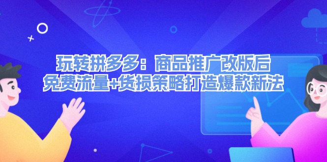 玩转拼多多：商品推广改版后，免费流量+货损策略打造爆款新法（无水印）_北创网