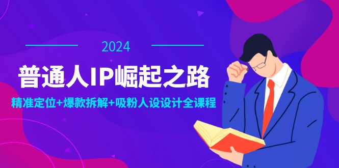 普通人IP崛起之路：打造个人品牌，精准定位+爆款拆解+吸粉人设设计全课程_北创网